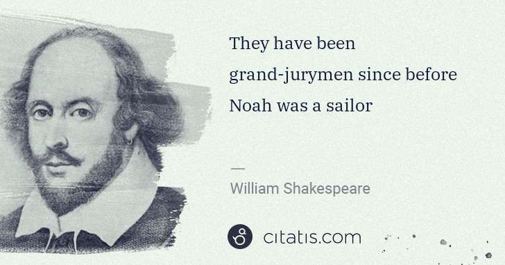 William Shakespeare: They have been grand-jurymen since before Noah was a sailor | Citatis