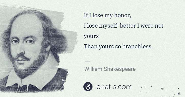 William Shakespeare: If I lose my honor,
I lose myself: better I were not ... | Citatis