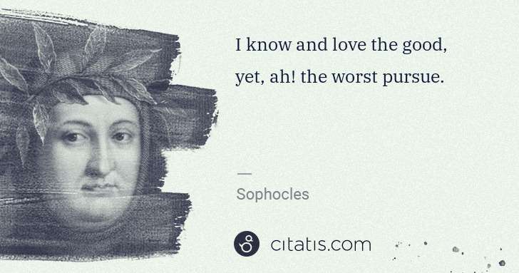 Petrarch (Francesco Petrarca): I know and love the good, yet, ah! the worst pursue. | Citatis