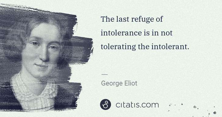 George Eliot: The last refuge of intolerance is in not tolerating the ... | Citatis