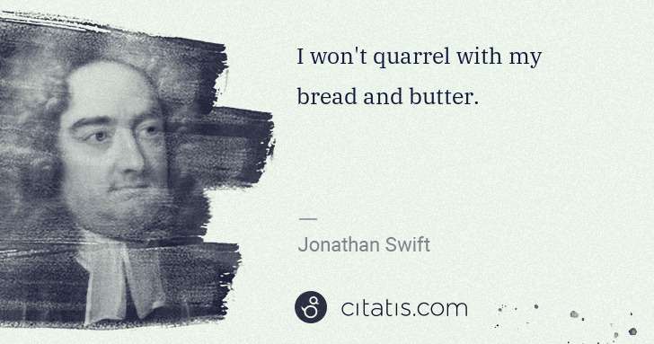 Jonathan Swift: I won't quarrel with my bread and butter. | Citatis
