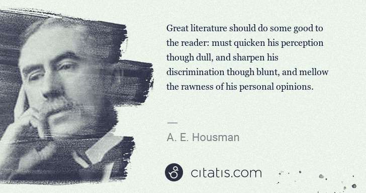 A. E. Housman: Great literature should do some good to the reader: must ... | Citatis