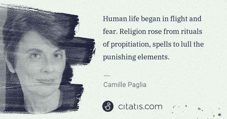 Camille Paglia: Human life began in flight and fear. Religion rose from ... | Citatis