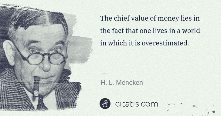 H. L. Mencken: The chief value of money lies in the fact that one lives ... | Citatis