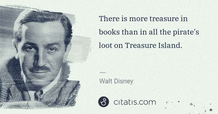 Walt Disney: There is more treasure in books than in all the pirate's ... | Citatis