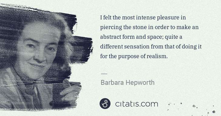 Barbara Hepworth: I felt the most intense pleasure in piercing the stone in ... | Citatis