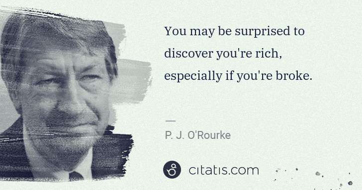 P. J. O'Rourke: You may be surprised to discover you're rich, especially ... | Citatis