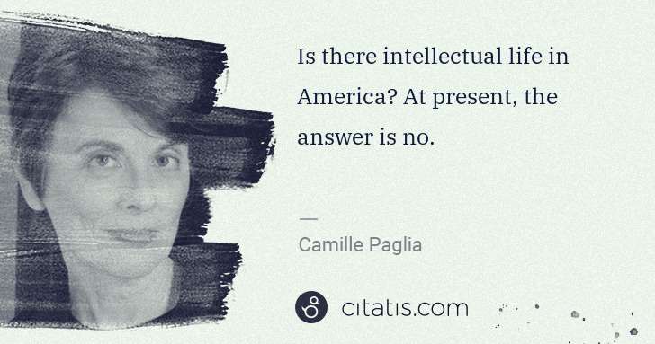 Camille Paglia: Is there intellectual life in America? At present, the ... | Citatis