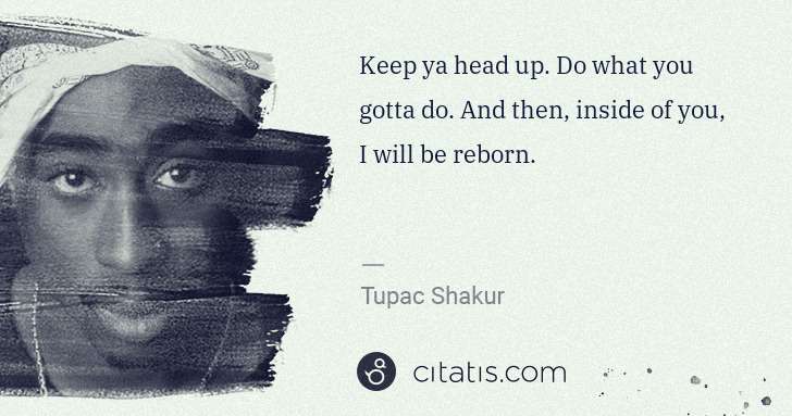 Tupac Shakur: Keep ya head up. Do what you gotta do. And then, inside of ... | Citatis
