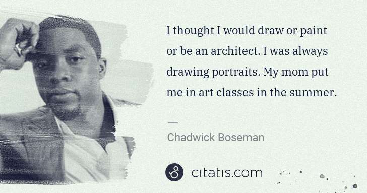 Chadwick Boseman: I thought I would draw or paint or be an architect. I was ... | Citatis