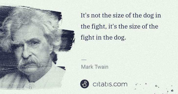 Mark Twain: It's not the size of the dog in the fight, it's the size ... | Citatis