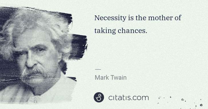Mark Twain: Necessity is the mother of taking chances. | Citatis