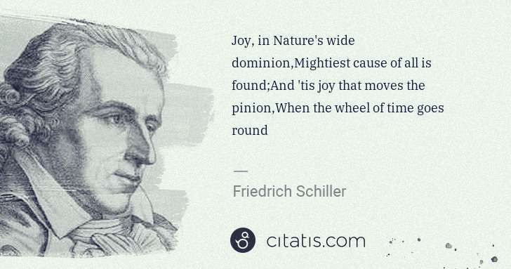 Friedrich Schiller: Joy, in Nature's wide dominion,Mightiest cause of all is ... | Citatis