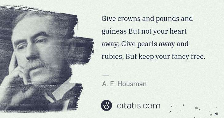 A. E. Housman: Give crowns and pounds and guineas But not your heart away ... | Citatis