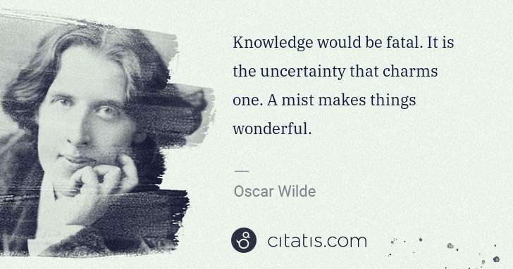 Oscar Wilde: Knowledge would be fatal. It is the uncertainty that ... | Citatis