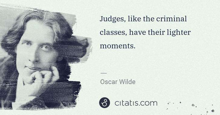 Oscar Wilde: Judges, like the criminal classes, have their lighter ... | Citatis
