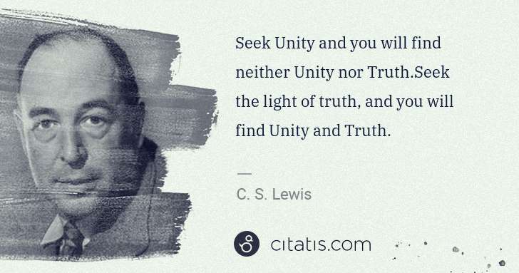 C. S. Lewis: Seek Unity and you will find neither Unity nor Truth.Seek ... | Citatis