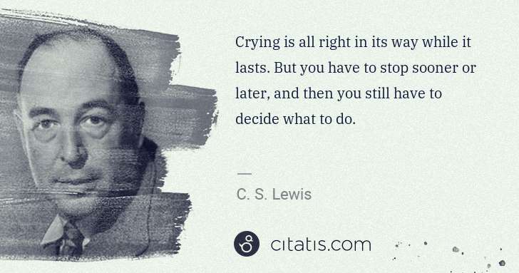 C. S. Lewis: Crying is all right in its way while it lasts. But you ... | Citatis