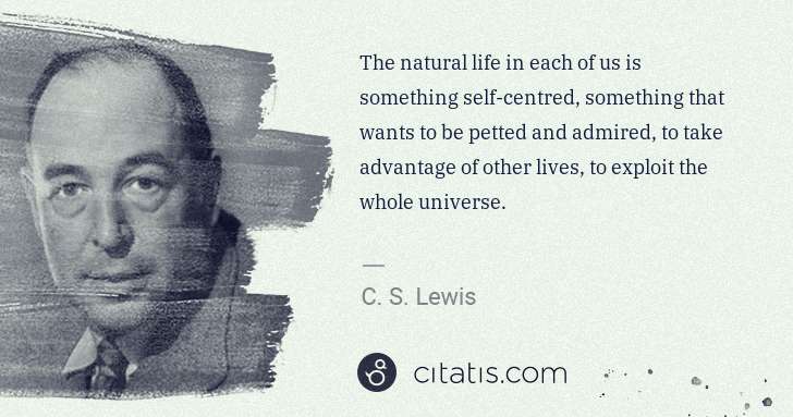 C. S. Lewis: The natural life in each of us is something self-centred, ... | Citatis