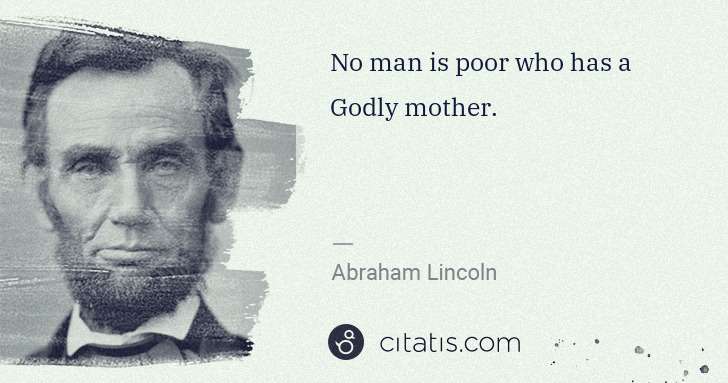 Abraham Lincoln: No man is poor who has a Godly mother. | Citatis