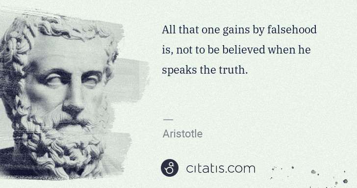 Aristotle: All that one gains by falsehood is, not to be believed ... | Citatis