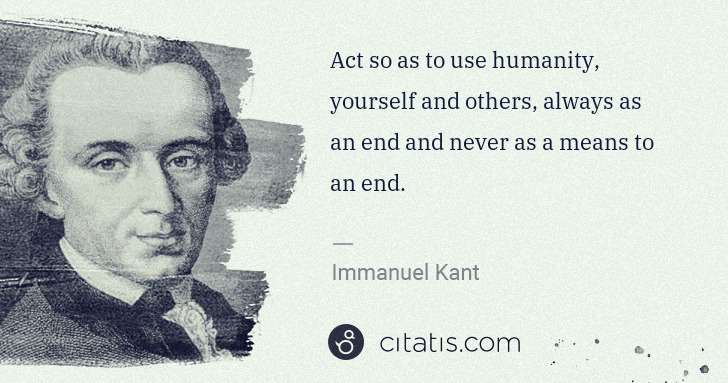 Immanuel Kant: Act so as to use humanity, yourself and others, always as ... | Citatis