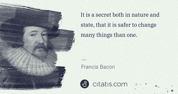 Francis Bacon: It is a secret both in nature and state, that it is safer ... | Citatis