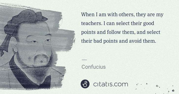 Confucius: When I am with others, they are my teachers. I can select ... | Citatis