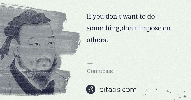 Confucius: If you don't want to do something,don't impose on others. | Citatis