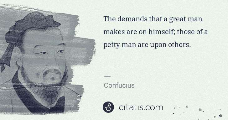 Confucius: The demands that a great man makes are on himself; those ... | Citatis