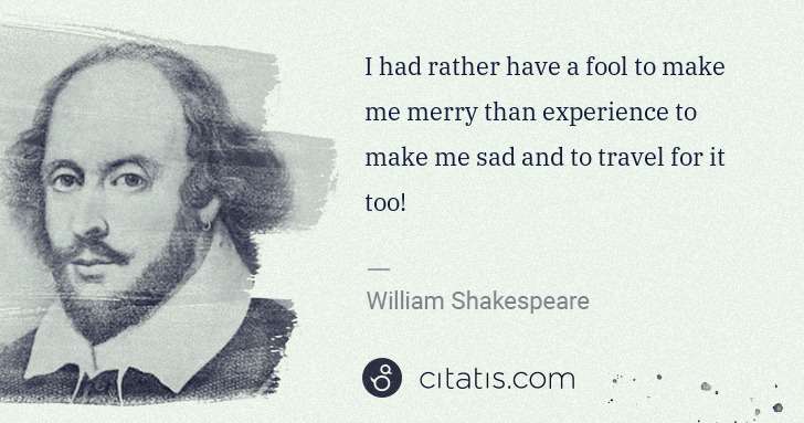 William Shakespeare: I had rather have a fool to make me merry than experience ... | Citatis
