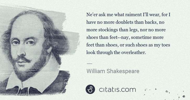 William Shakespeare: Ne'er ask me what raiment I'll wear, for I have no more ... | Citatis