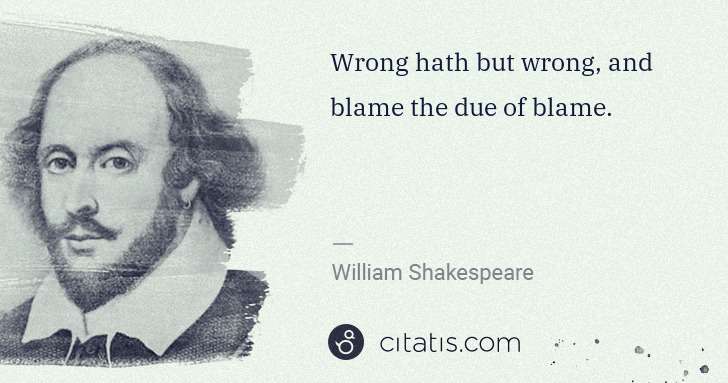 William Shakespeare: Wrong hath but wrong, and blame the due of blame. | Citatis