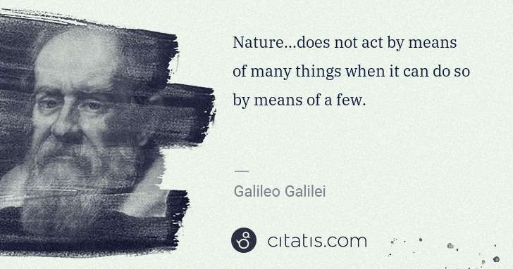 Galileo Galilei: Nature...does not act by means of many things when it can ... | Citatis