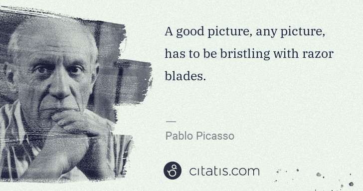 Pablo Picasso: A good picture, any picture, has to be bristling with ... | Citatis