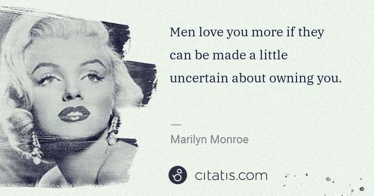 Marilyn Monroe: Men love you more if they can be made a little uncertain ... | Citatis