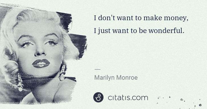 Marilyn Monroe: I don't want to make money, I just want to be wonderful. | Citatis