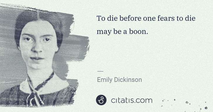 Emily Dickinson: To die before one fears to die may be a boon. | Citatis