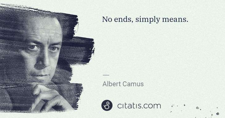 Albert Camus: No ends, simply means. | Citatis