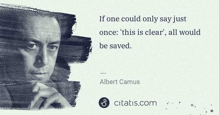 Albert Camus: If one could only say just once: 'this is clear', all ... | Citatis