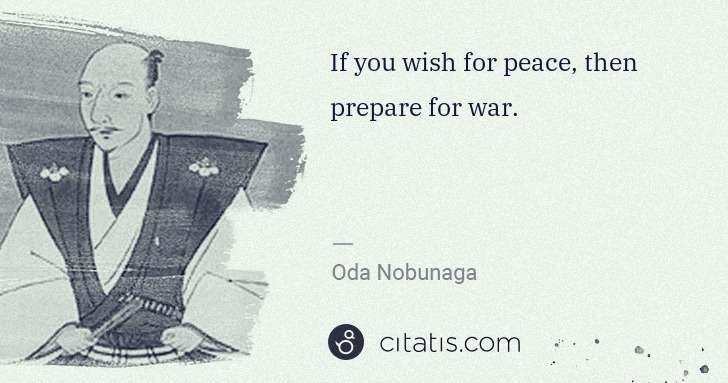 Oda Nobunaga: If you wish for peace, then prepare for war. | Citatis