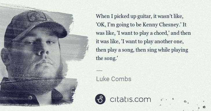 Luke Combs: When I picked up guitar, it wasn't like, 'OK, I'm going to ... | Citatis