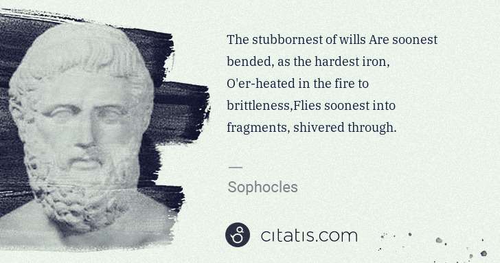 Sophocles: The stubbornest of wills Are soonest bended, as the ... | Citatis