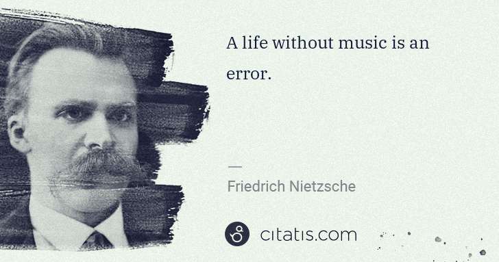 Friedrich Nietzsche: A life without music is an error. | Citatis