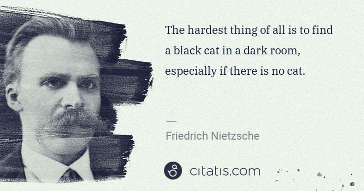 Friedrich Nietzsche: The hardest thing of all is to find a black cat in a dark ... | Citatis