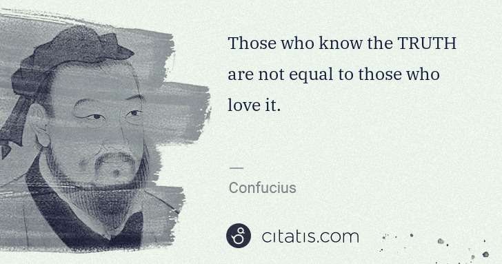 Confucius: Those who know the TRUTH are not equal to those who love ... | Citatis