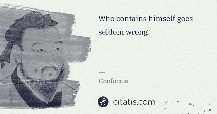 Confucius: Who contains himself goes seldom wrong. | Citatis