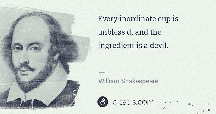 William Shakespeare: Every inordinate cup is unbless'd, and the ingredient is a ... | Citatis