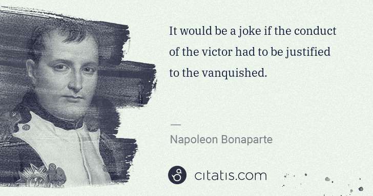 Napoleon Bonaparte: It would be a joke if the conduct of the victor had to be ... | Citatis