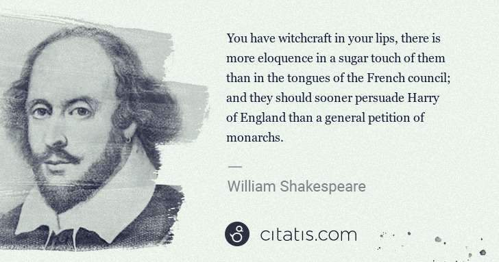 William Shakespeare: You have witchcraft in your lips, there is more eloquence ... | Citatis